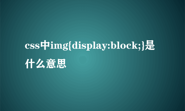 css中img{display:block;}是什么意思