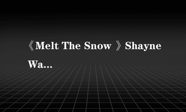 《Melt The Snow 》Shayne Ward  中文歌词