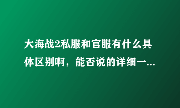 大海战2私服和官服有什么具体区别啊，能否说的详细一点，谢谢