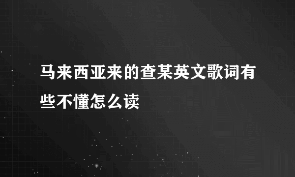 马来西亚来的查某英文歌词有些不懂怎么读