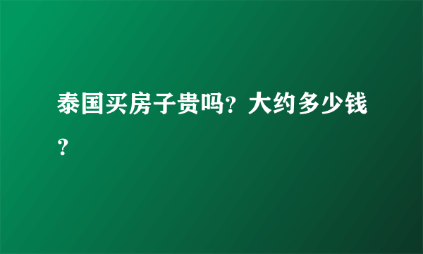 泰国买房子贵吗？大约多少钱？