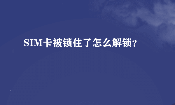 SIM卡被锁住了怎么解锁？