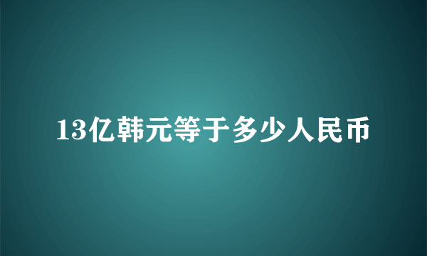 13亿韩元等于多少人民币