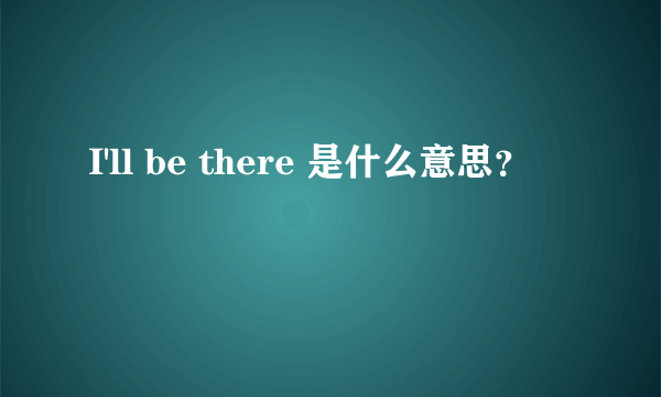 I'll be there 是什么意思？