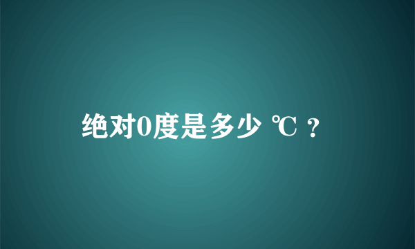 绝对0度是多少 ℃ ？