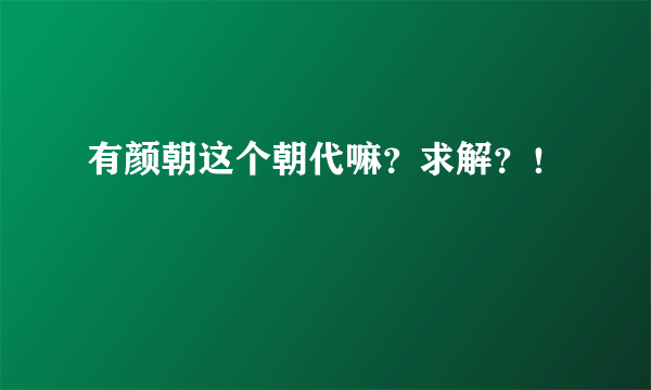 有颜朝这个朝代嘛？求解？！