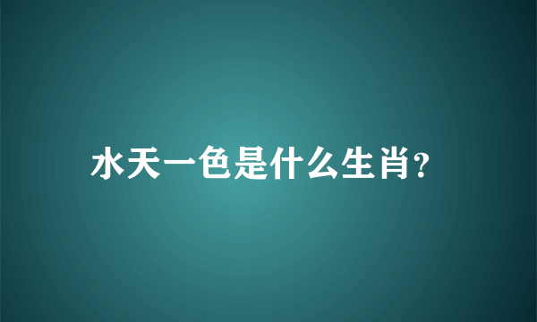 水天一色是什么生肖？