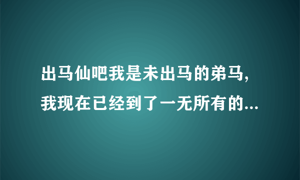 出马仙吧我是未出马的弟马,我现在已经到了一无所有的地步我该怎么办