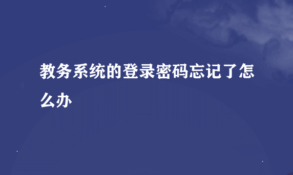 教务系统的登录密码忘记了怎么办