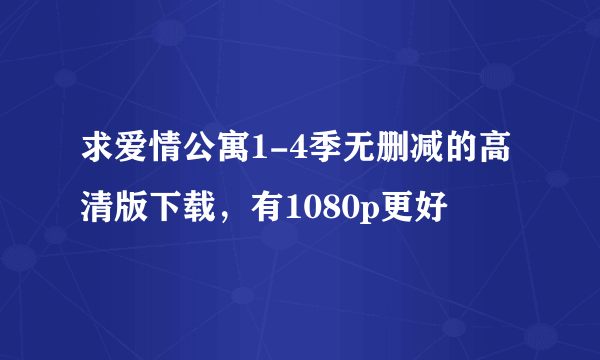 求爱情公寓1-4季无删减的高清版下载，有1080p更好