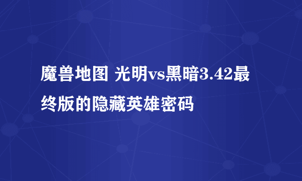 魔兽地图 光明vs黑暗3.42最终版的隐藏英雄密码