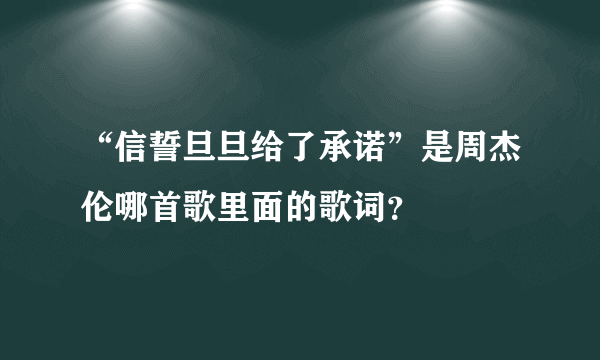 “信誓旦旦给了承诺”是周杰伦哪首歌里面的歌词？