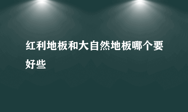 红利地板和大自然地板哪个要好些