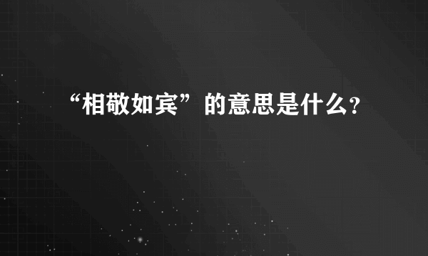 “相敬如宾”的意思是什么？