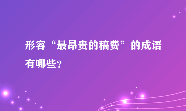 形容“最昂贵的稿费”的成语有哪些？