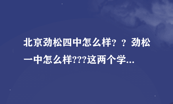 北京劲松四中怎么样？？劲松一中怎么样???这两个学校哪个学校好啊？？？