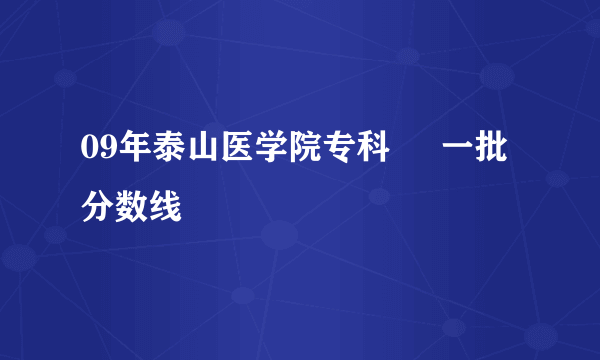 09年泰山医学院专科     一批分数线