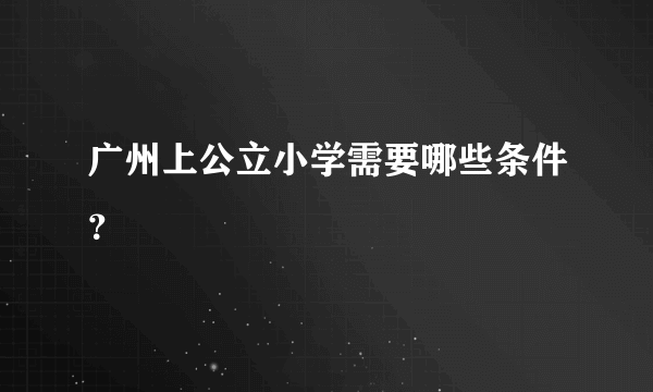 广州上公立小学需要哪些条件？