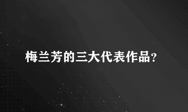 梅兰芳的三大代表作品？