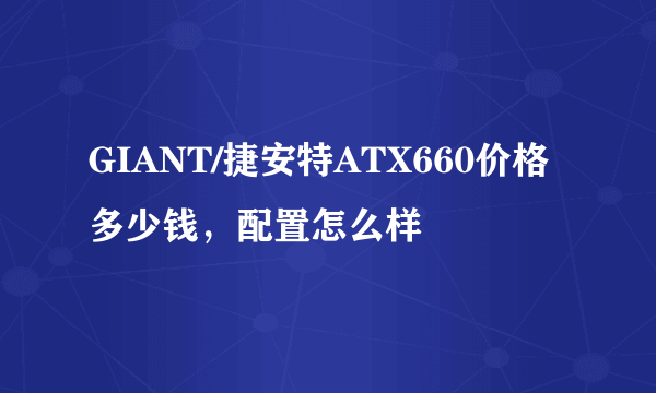 GIANT/捷安特ATX660价格多少钱，配置怎么样