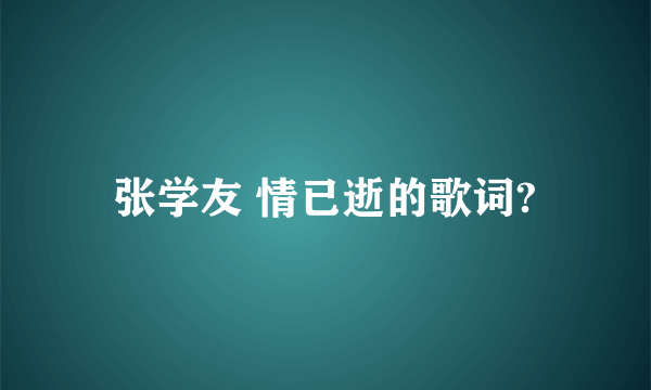 张学友 情已逝的歌词?