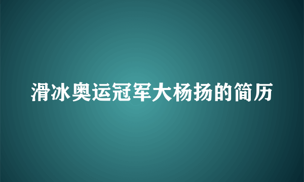 滑冰奥运冠军大杨扬的简历