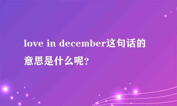 love in december这句话的意思是什么呢？