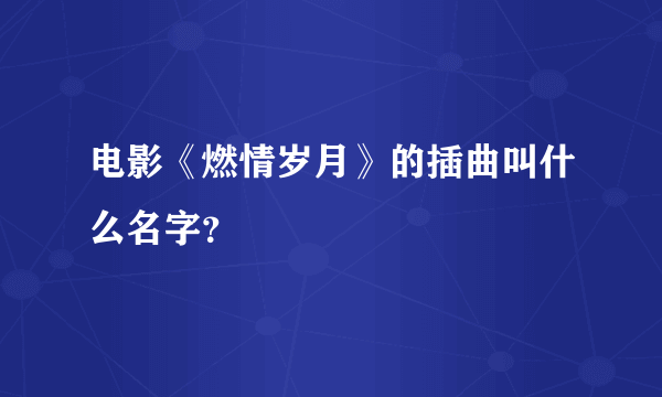 电影《燃情岁月》的插曲叫什么名字？