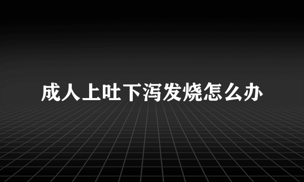 成人上吐下泻发烧怎么办