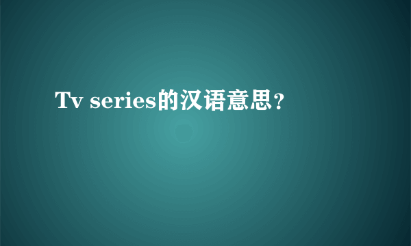 Tv series的汉语意思？