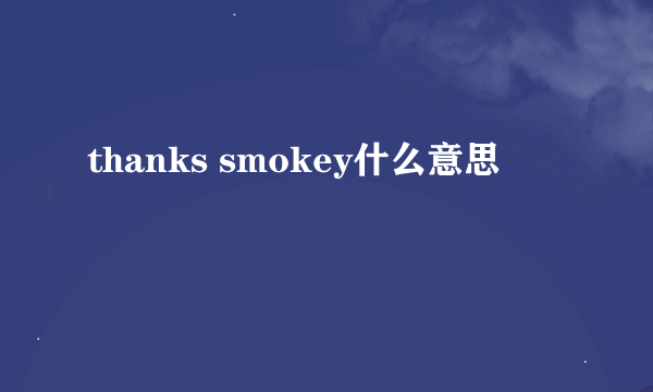 thanks smokey什么意思