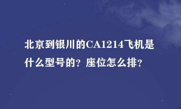 北京到银川的CA1214飞机是什么型号的？座位怎么排？