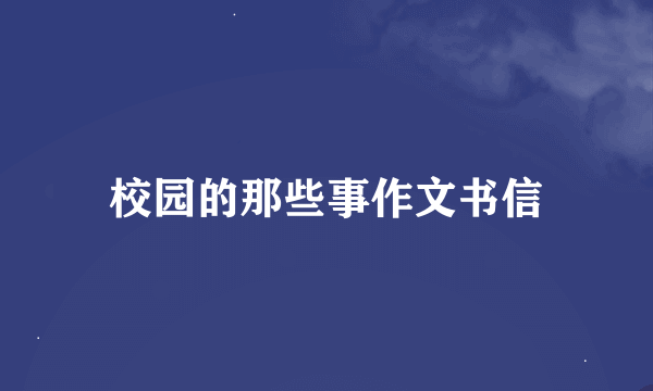 校园的那些事作文书信