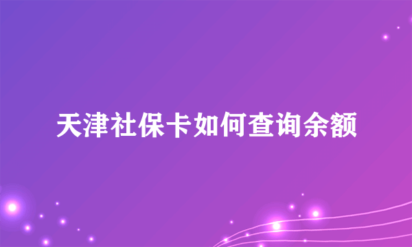 天津社保卡如何查询余额