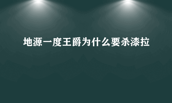 地源一度王爵为什么要杀漆拉