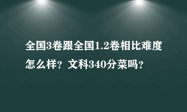 全国3卷跟全国1.2卷相比难度怎么样？文科340分菜吗？