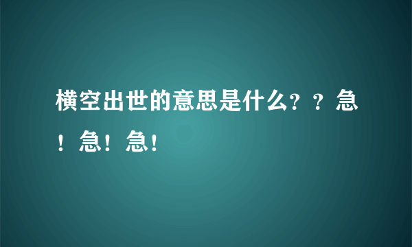 横空出世的意思是什么？？急！急！急！