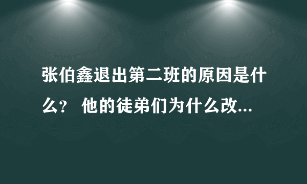 张伯鑫退出第二班的原因是什么？ 他的徒弟们为什么改名字了？