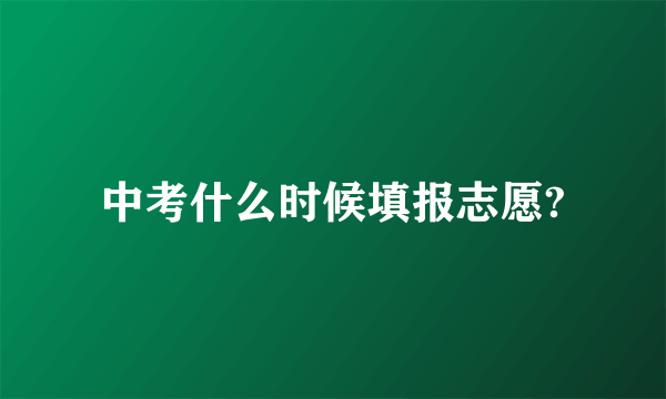 中考什么时候填报志愿?