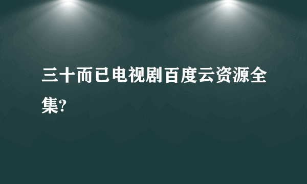 三十而已电视剧百度云资源全集?