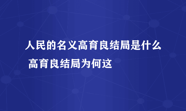 人民的名义高育良结局是什么 高育良结局为何这