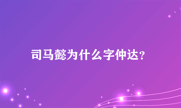 司马懿为什么字仲达？