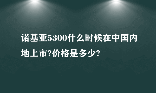 诺基亚5300什么时候在中国内地上市?价格是多少?