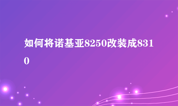 如何将诺基亚8250改装成8310