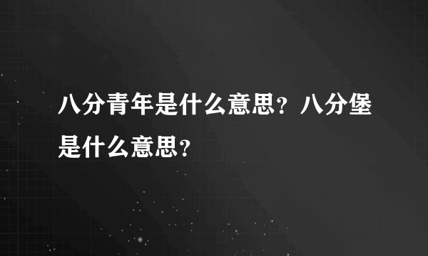 八分青年是什么意思？八分堡是什么意思？