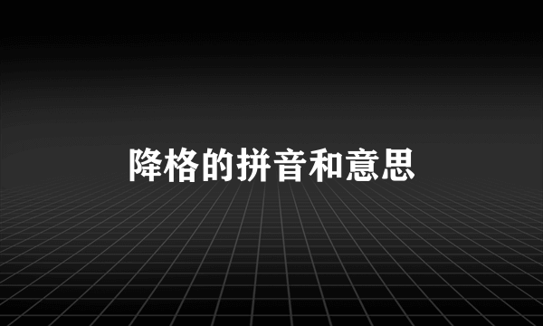 降格的拼音和意思