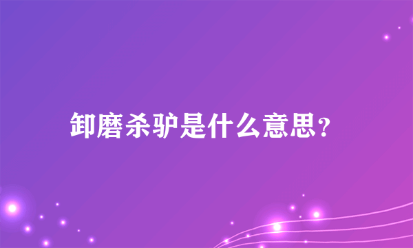 卸磨杀驴是什么意思？