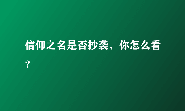 信仰之名是否抄袭，你怎么看？