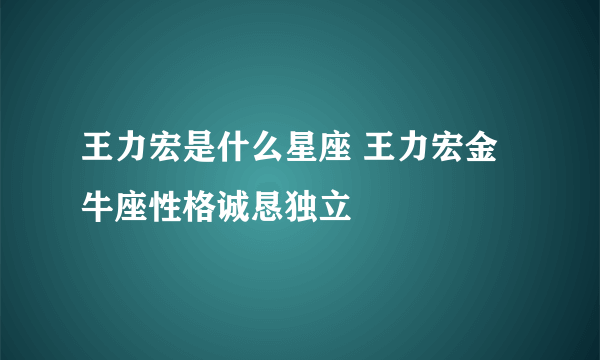 王力宏是什么星座 王力宏金牛座性格诚恳独立