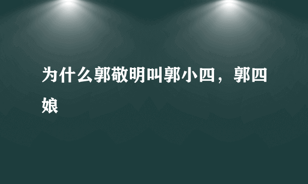 为什么郭敬明叫郭小四，郭四娘